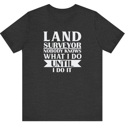 No One Knows What I Do Until I Do It Surveyor T-Shirt | Land Surveyor Gifts