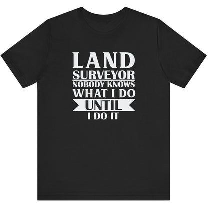 No One Knows What I Do Until I Do It Surveyor T-Shirt | Land Surveyor Gifts